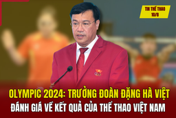 Tin thể thao 10/8: Trưởng đoàn Đặng Hà Việt đánh giá về kết quả của Thể thao Việt Nam tại Olympic Paris