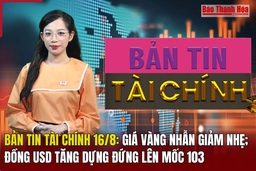 Bản tin Tài chính 16/8: Giá vàng nhẫn giảm nhẹ