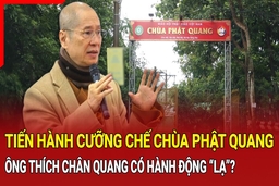 Điểm nóng 5/10: Cưỡng chế công trình vi phạm chùa Phật Quang, ông Thích Chân Quang tiếp tục khiếu nại