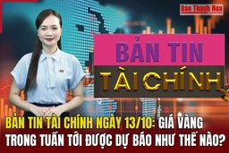 Bản tin Tài chính ngày 13/10: Giá vàng trong tuần tới được dự báo như thế nào?