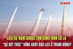 Liệu sự kiện Israel tấn công Iran có là “sự kết thúc” vòng xoáy bạo lực ở Trung Đông?