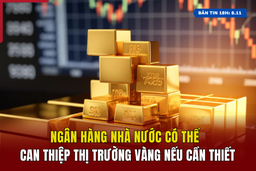 [Bản tin 18h] Ngân hàng nhà nước có thể can thiệp thị trường vàng nếu cần thiết