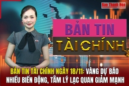 Bản tin Tài chính 18/11: Vàng dự báo nhiều biến động, tâm lý lạc quan giảm