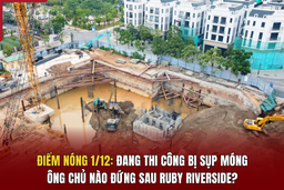 Điểm nóng 1/12: Đang thi công bị sụp móng, ông chủ nào đứng sau Ruby Riverside?