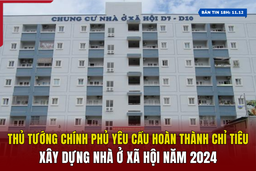 [Bản tin 18h] Thủ tướng Chính phủ yêu cầu hoàn thành chỉ tiêu xây dựng nhà ở xã hội năm 2024