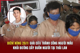 Điểm nóng 20/1: Giải cứu thành công người mẫu khỏi đường dây buôn người tại Thái Lan