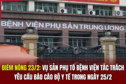 Điểm nóng 23/2: Vụ sản phụ tố bệnh viện tắc trách, yêu cầu báo cáo Bộ Y tế trong ngày 25/2