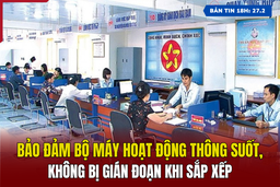 [Bản tin 18h] Bảo đảm bộ máy hoạt động thông suốt, không bị gián đoạn khi sắp xếp