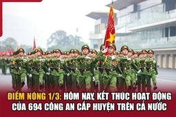 Điểm nóng 1/3: Hôm nay, kết thúc hoạt động của 694 công an cấp huyện trên cả nước