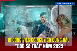 [Bản tin 18h] 10 công việc có nguy cơ đứng đầu “bão sa thải” năm 2025