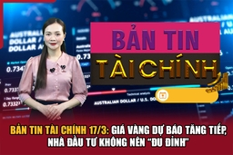 Bản tin Tài chính 17/3: Giá vàng dự báo tăng tiếp, nhà đầu tư không nên “đu đỉnh”