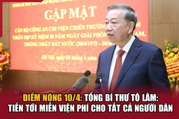 Điểm nóng 10/4: Tổng Bí thư Tô Lâm: Tiến tới miễn viện phí cho tất cả người dân