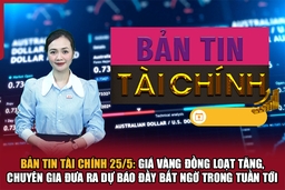 Bản tin Tài chính 25/5: Giá vàng đồng loạt tăng, chuyên gia đưa ra dự báo đầy bất ngờ trong tuần tới