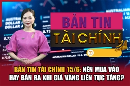 Bản tin Tài chính 15/6: Nên mua vào hay bán ra khi giá vàng liên tục tăng?