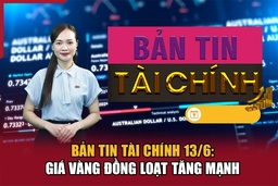 Bản tin Tài chính 13/6: Giá vàng đồng loạt tăng mạnh