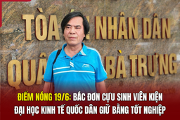 Điểm nóng 19/6: Bác đơn cựu sinh viên kiện Đại học Kinh tế Quốc dân giữ bằng tốt nghiệp