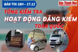 Bản tin 18 giờ ngày 27 - 12: Tổng kiểm tra hoạt động đăng kiểm toàn quốc