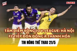 Tin thể thao 21/5:  Hà Nội FC tiếp  đón Đông Á Thanh Hóa tại vòng 20 V.League;  Quách Thị Lan giành huy chương châu Á