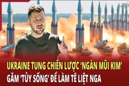 Thời sự quốc tế 30/5: Ukraine tung chiến lược “ngàn mũi kim” găm “tủy sống” để làm tê liệt Nga