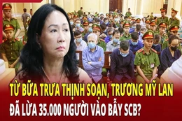 Điểm nóng 7/6: Từ bữa trưa thịnh soạn, Trương Mỹ Lan đã lừa 35.000 người vào bẫy SCB?