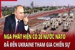 Tiêu điểm quốc tế 17/6: Nga phát hiện có 20 nước NATO đã đến Ukraine tham gia chiến sự