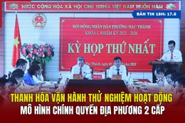 [Bản tin 18] Thanh Hóa vận hành thử nghiệm hoạt động mô hình chính quyền địa phương 2 cấp