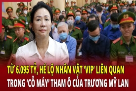 Điểm nóng 19/5: Từ 6.095 tỷ, hé lộ nhân vật VIP trong “cỗ máy” tham ô của Trương Mỹ Lan