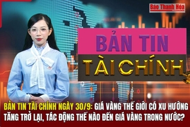 Bản tin Tài chính (30/9): Giá vàng thế giới có xu hướng tăng trở lại, tác động thế nào đến giá vàng trong nước?