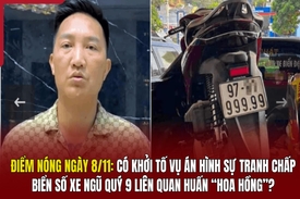 Điểm nóng 8/11: Có khởi tố vụ án hình sự tranh chấp biển số xe ngũ quý 9 liên quan Huấn “hoa hồng”?