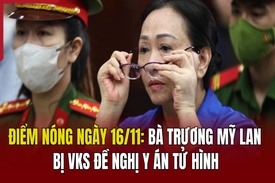 Điểm nóng 16/11: Bà Trương Mỹ Lan bị VKS đề nghị y án tử hình