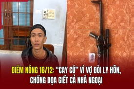 Điểm nóng 16/12: “Cay cú” vì vợ đòi ly hôn, chồng dọa giết cả nhà ngoại