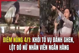 Điểm nóng 4/1: Khởi tố vụ đánh ghen, lột đồ nữ nhân viên ngân hàng