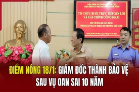 Điểm nóng 18/1: Giám đốc thành bảo vệ sau vụ oan sai 10 năm