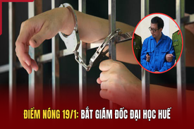 Điểm nóng 19/1: Bắt Giám đốc Đại học Huế