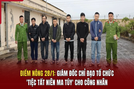 Điểm nóng 28/1:  Giám đốc chỉ đạo tổ chức ’tiệc tất niên ma túy' cho công nhân