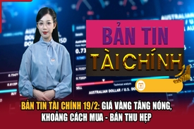 Bản tin Tài chính 19/2: Giá vàng tăng nóng, khoảng cách mua - bán thu hẹp