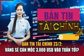 Bản tin Tài chính 23/2: Vàng sẽ cán mốc 3.000 USD vào tuần tới?