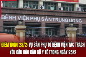 Điểm nóng 23/2: Vụ sản phụ tố bệnh viện tắc trách, yêu cầu báo cáo Bộ Y tế trong ngày 25/2