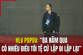 HLV Popov: “Ba năm qua có nhiều điều tồi tệ cứ lặp đi lặp lại”