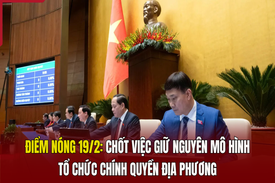 Điểm nóng 19/2: Chốt việc giữ nguyên mô hình tổ chức chính quyền địa phương