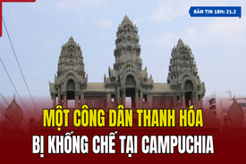 [Bản tin 18H] Một công dân Thanh Hóa bị khống chế tại Campuchia