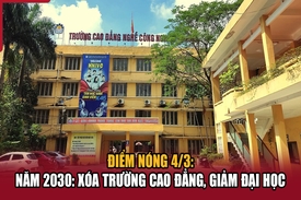 Điểm nóng 4/3: Năm 2030: Xóa trường cao đẳng, giảm đại học