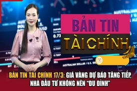 Bản tin Tài chính 17/3: Giá vàng dự báo tăng tiếp, nhà đầu tư không nên “đu đỉnh”