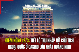 Điểm nóng 12/3: Tiết lộ thu nhập của nữ chủ tịch ngoại quốc ở casino lớn nhất Quảng Ninh