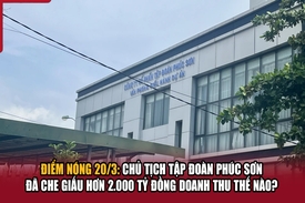 Điểm nóng 20/3: Chủ tịch Tập đoàn Phúc Sơn đã che giấu hơn 2.000 tỷ đồng doanh thu thế nào?