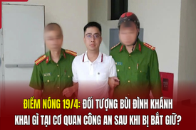 Điểm nóng 19/4: Đối tượng Bùi Đình Khánh khai gì tại cơ quan công an sau khi bị bắt giữ?