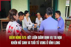 Điểm nóng 9/5: Kết luận giám định vụ tai nạn khiến nữ sinh 14 tuổi tử vong ở Vĩnh Long