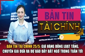 Bản tin Tài chính 25/5: Giá vàng đồng loạt tăng, chuyên gia đưa ra dự báo đầy bất ngờ trong tuần tới