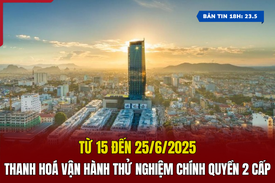 [Bản tin 18h] Từ 15 đến 25/6, Thanh Hoá vận hành thử nghiệm chính quyền 2 cấp