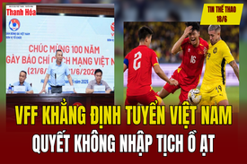 Tin thể thao 18/6: VFF khẳng định Tuyển Việt Nam quyết không nhập tịch ồ ạt